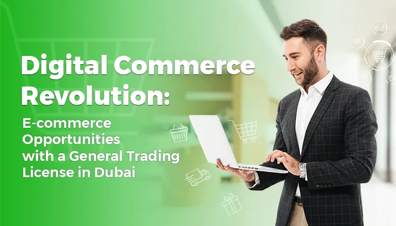 Digital Commerce Revolution: E-commerce Opportunities with a General Trading License in Dubai